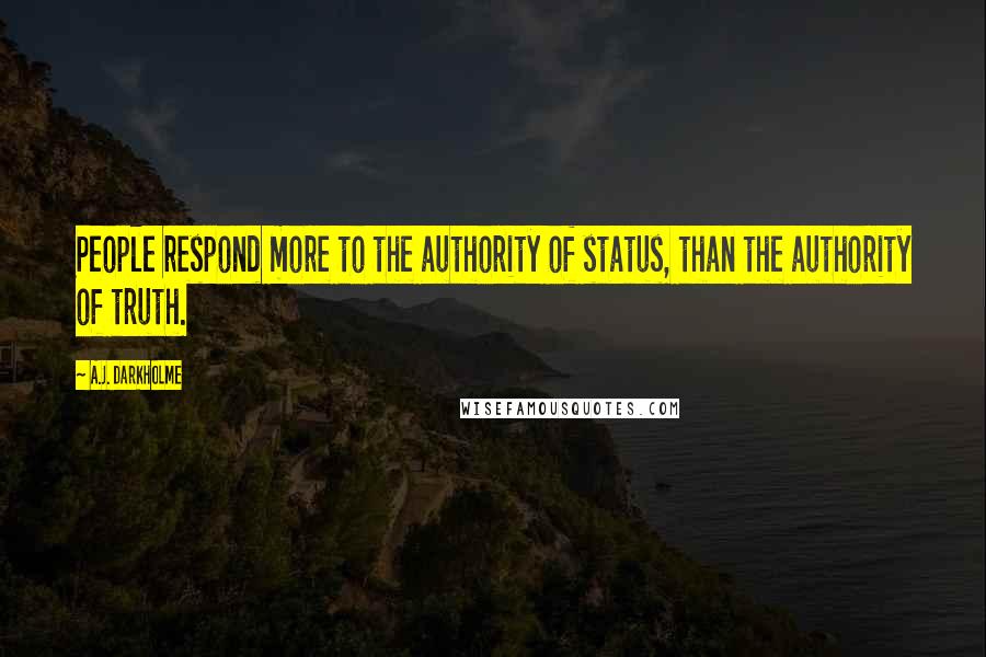 A.J. Darkholme Quotes: People respond more to the authority of status, than the authority of truth.