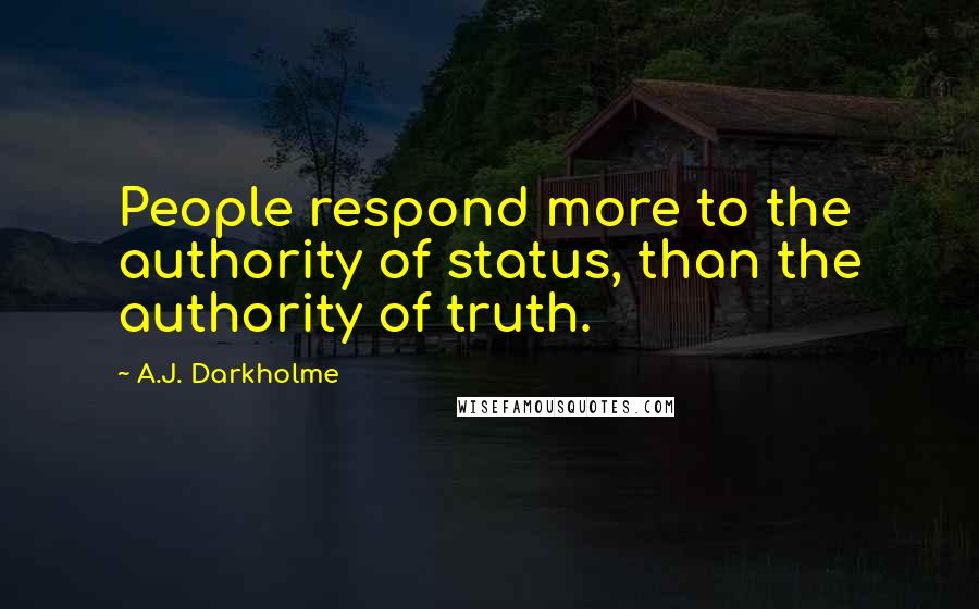 A.J. Darkholme Quotes: People respond more to the authority of status, than the authority of truth.