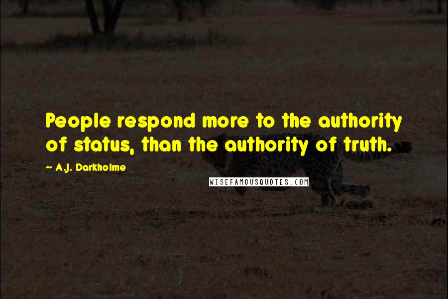 A.J. Darkholme Quotes: People respond more to the authority of status, than the authority of truth.