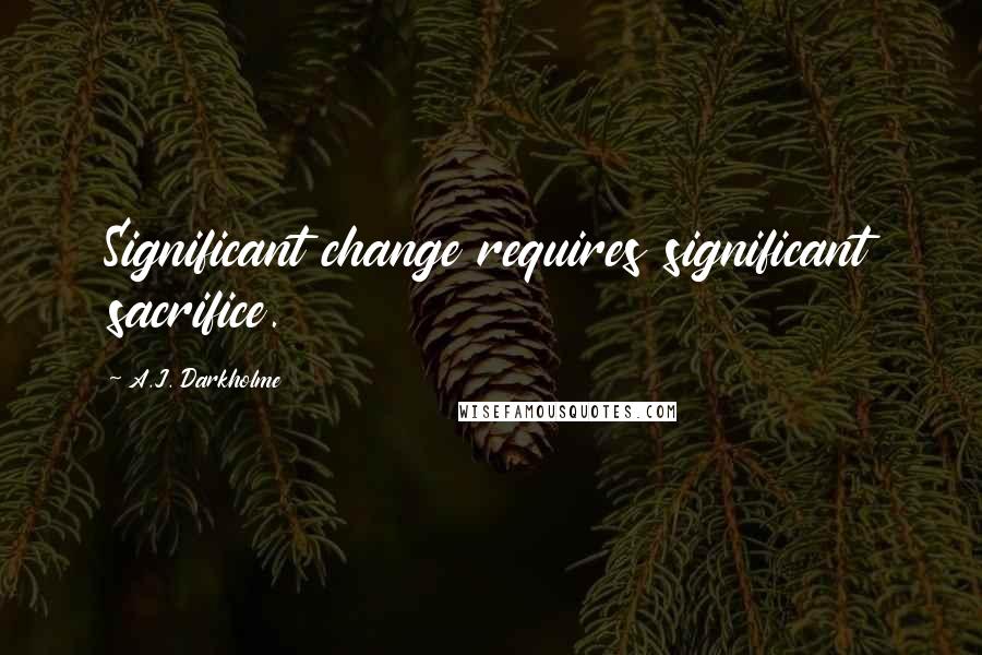 A.J. Darkholme Quotes: Significant change requires significant sacrifice.