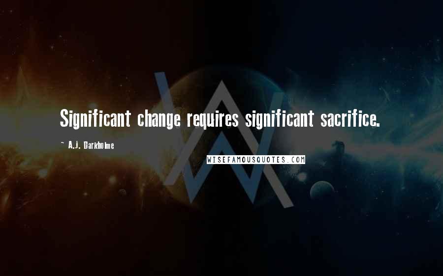 A.J. Darkholme Quotes: Significant change requires significant sacrifice.