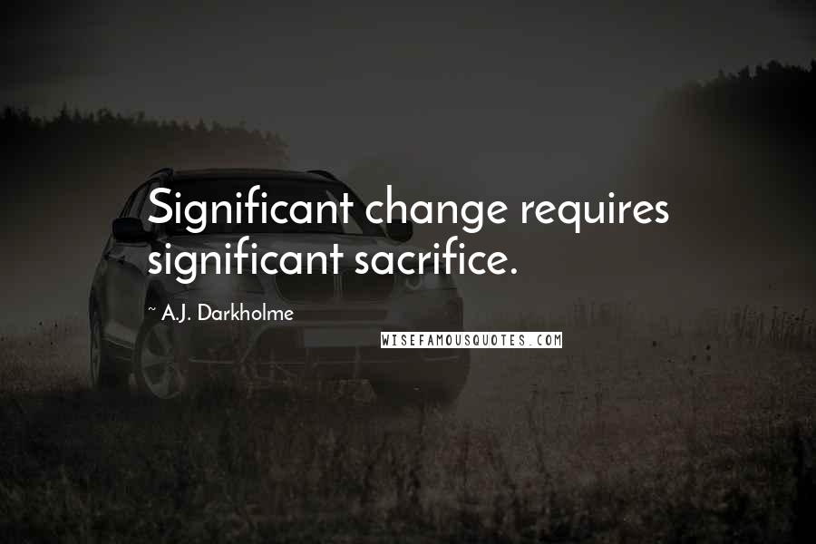 A.J. Darkholme Quotes: Significant change requires significant sacrifice.