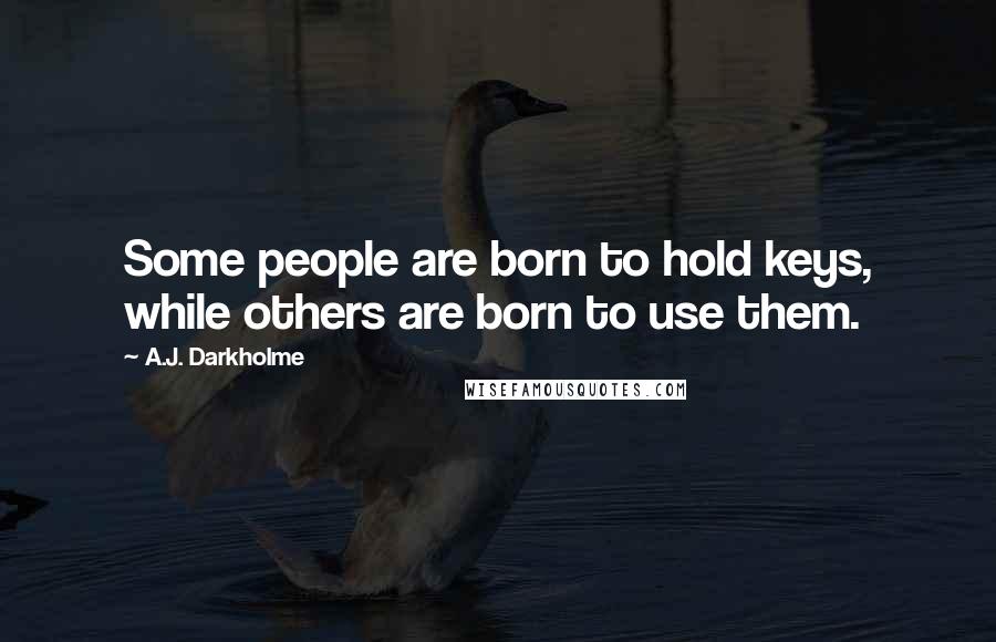 A.J. Darkholme Quotes: Some people are born to hold keys, while others are born to use them.