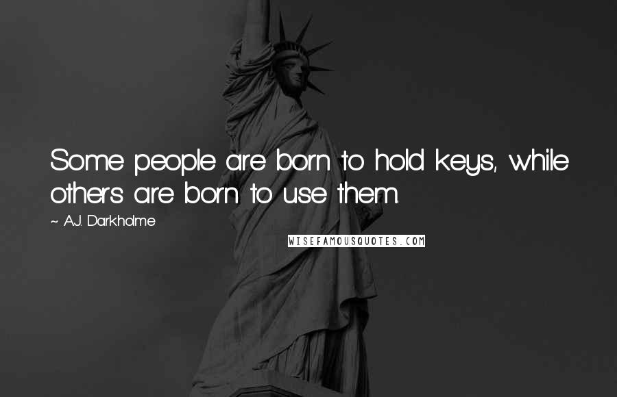 A.J. Darkholme Quotes: Some people are born to hold keys, while others are born to use them.