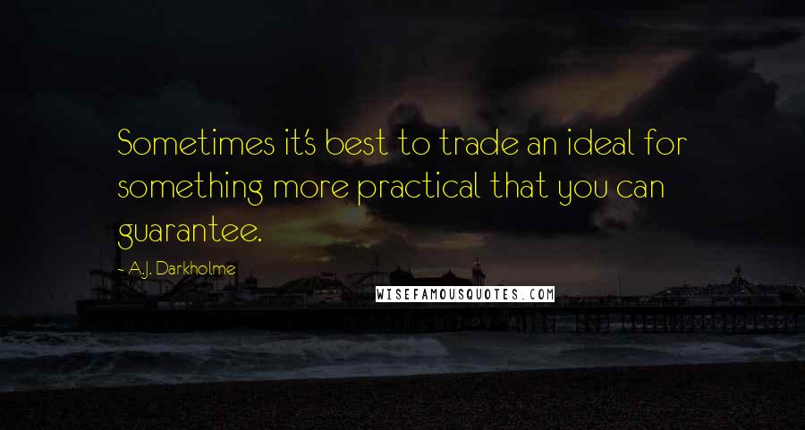 A.J. Darkholme Quotes: Sometimes it's best to trade an ideal for something more practical that you can guarantee.