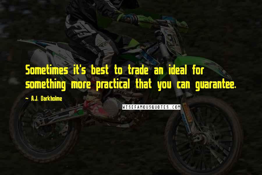 A.J. Darkholme Quotes: Sometimes it's best to trade an ideal for something more practical that you can guarantee.