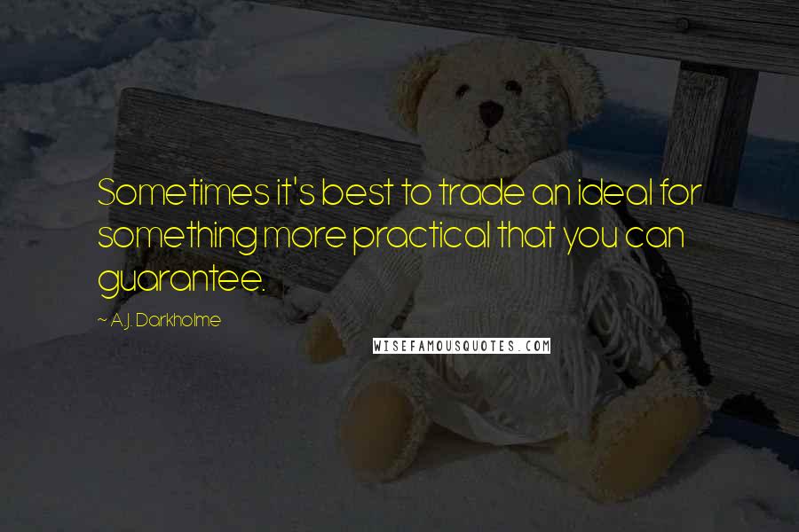 A.J. Darkholme Quotes: Sometimes it's best to trade an ideal for something more practical that you can guarantee.