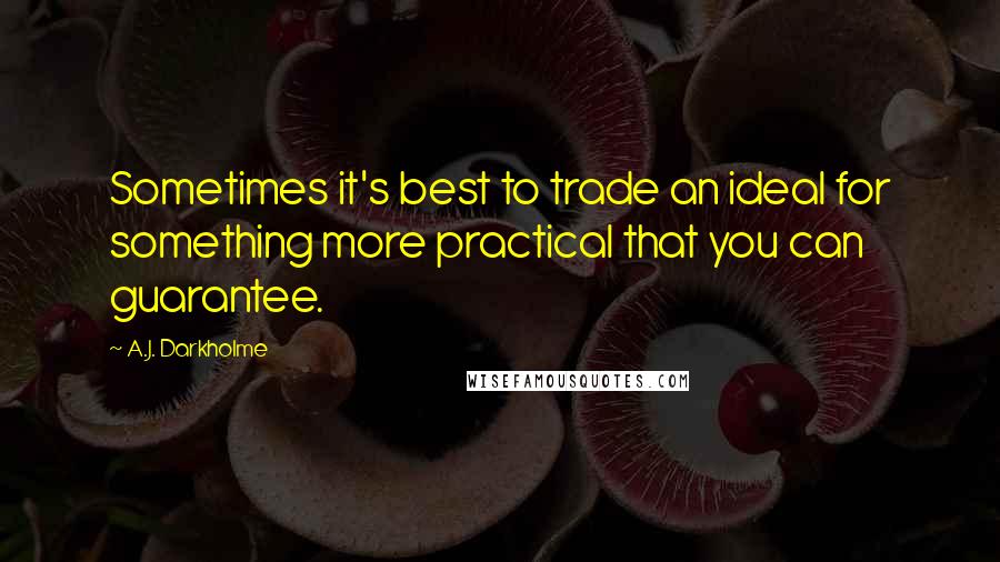 A.J. Darkholme Quotes: Sometimes it's best to trade an ideal for something more practical that you can guarantee.