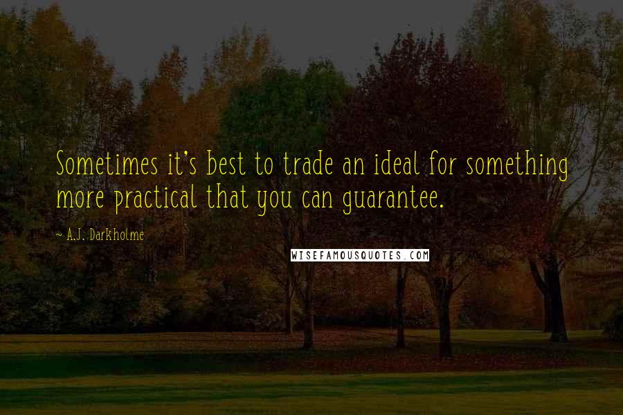 A.J. Darkholme Quotes: Sometimes it's best to trade an ideal for something more practical that you can guarantee.