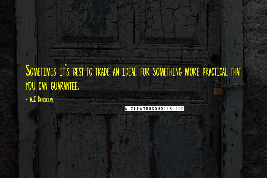 A.J. Darkholme Quotes: Sometimes it's best to trade an ideal for something more practical that you can guarantee.