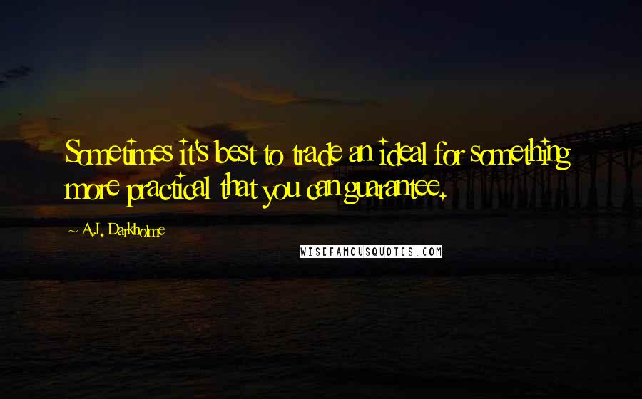 A.J. Darkholme Quotes: Sometimes it's best to trade an ideal for something more practical that you can guarantee.
