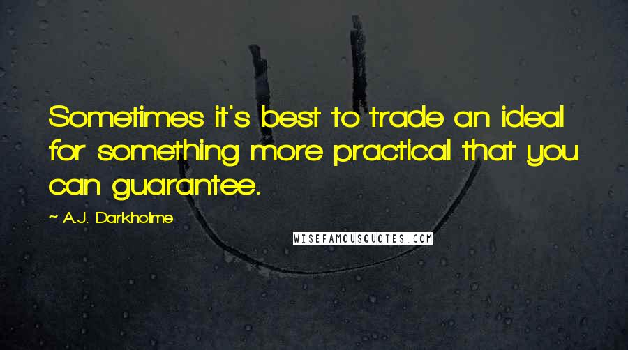 A.J. Darkholme Quotes: Sometimes it's best to trade an ideal for something more practical that you can guarantee.