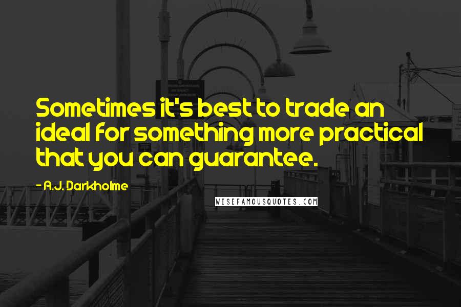 A.J. Darkholme Quotes: Sometimes it's best to trade an ideal for something more practical that you can guarantee.