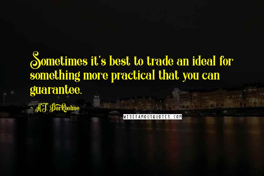 A.J. Darkholme Quotes: Sometimes it's best to trade an ideal for something more practical that you can guarantee.