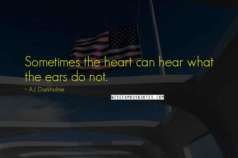 A.J. Darkholme Quotes: Sometimes the heart can hear what the ears do not.