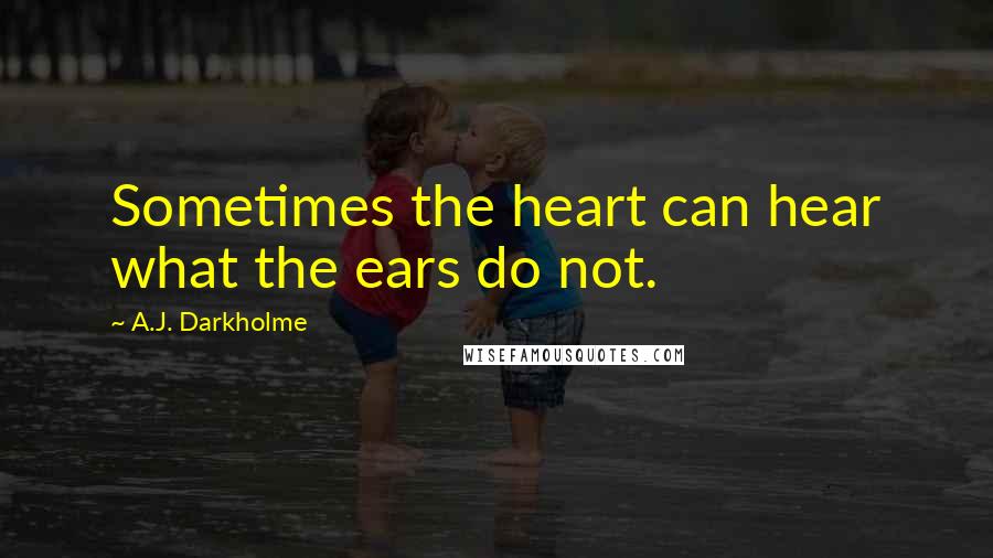 A.J. Darkholme Quotes: Sometimes the heart can hear what the ears do not.
