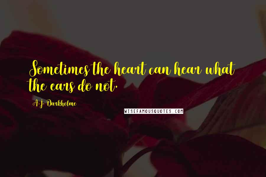 A.J. Darkholme Quotes: Sometimes the heart can hear what the ears do not.