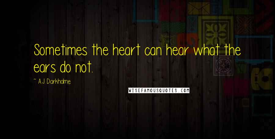 A.J. Darkholme Quotes: Sometimes the heart can hear what the ears do not.