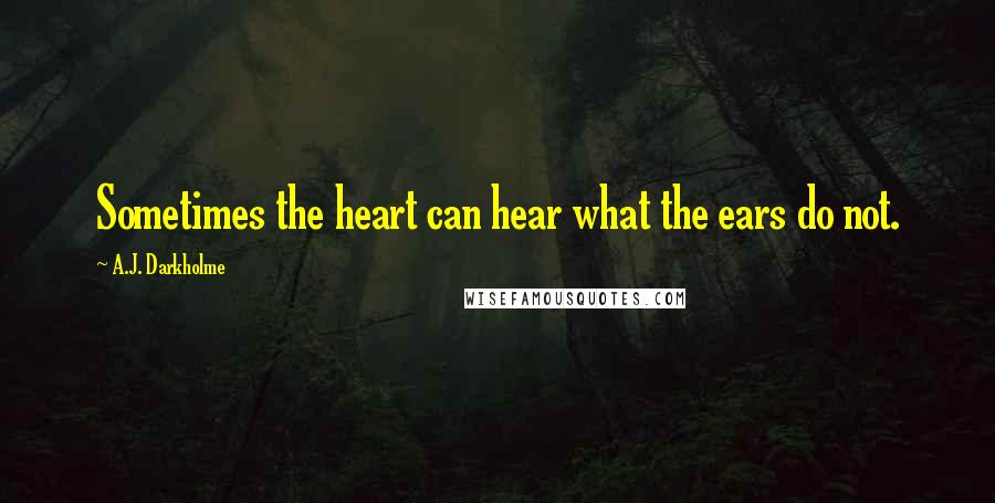 A.J. Darkholme Quotes: Sometimes the heart can hear what the ears do not.