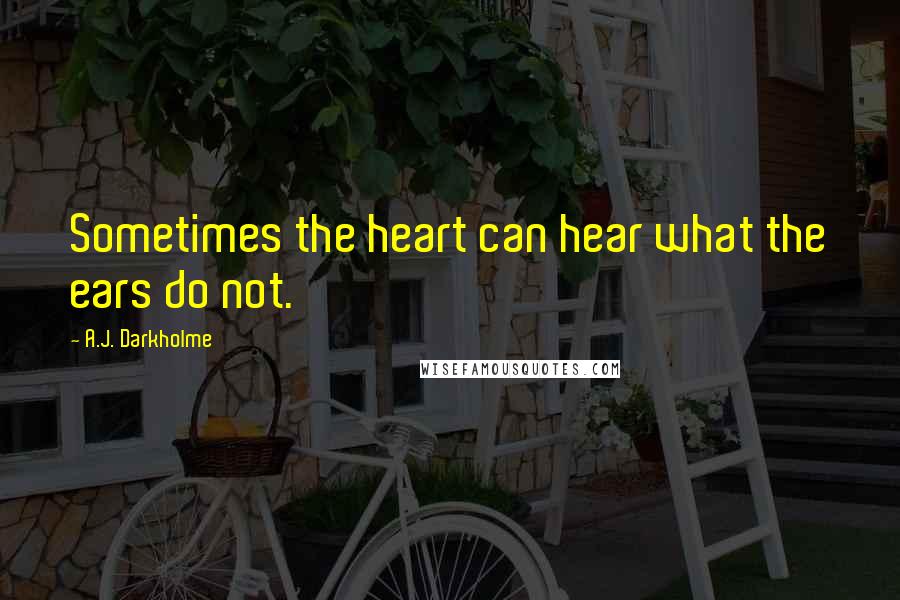 A.J. Darkholme Quotes: Sometimes the heart can hear what the ears do not.