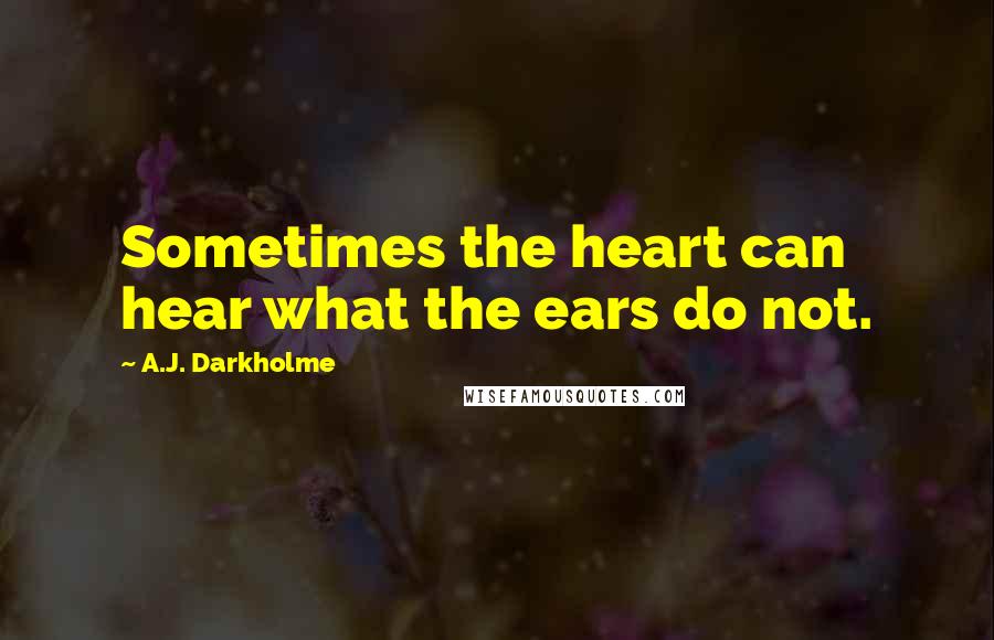 A.J. Darkholme Quotes: Sometimes the heart can hear what the ears do not.
