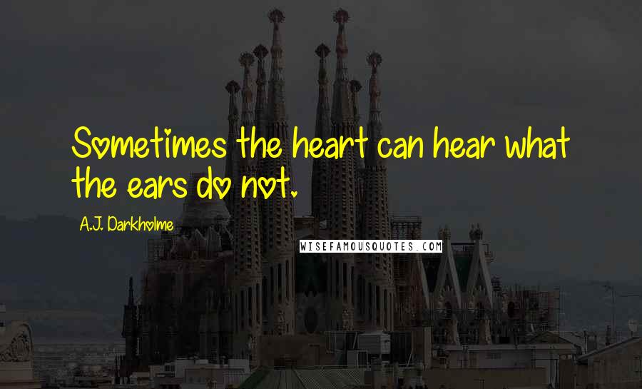 A.J. Darkholme Quotes: Sometimes the heart can hear what the ears do not.