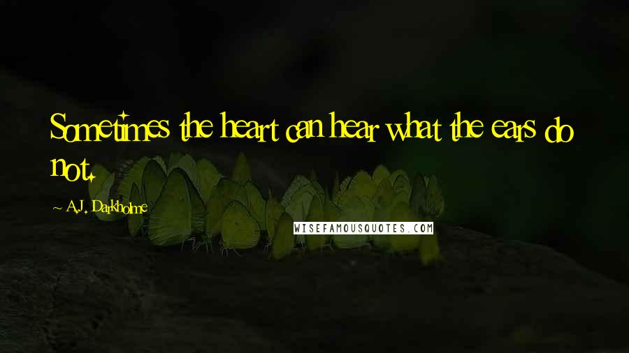 A.J. Darkholme Quotes: Sometimes the heart can hear what the ears do not.