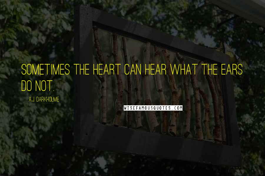 A.J. Darkholme Quotes: Sometimes the heart can hear what the ears do not.