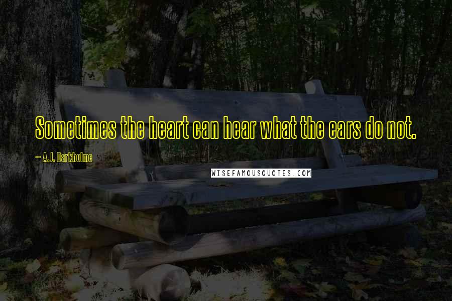 A.J. Darkholme Quotes: Sometimes the heart can hear what the ears do not.