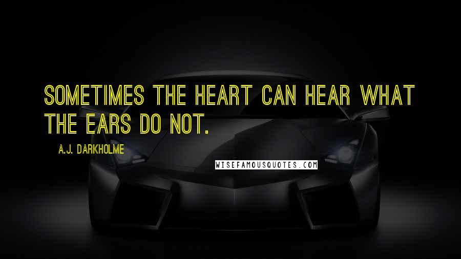 A.J. Darkholme Quotes: Sometimes the heart can hear what the ears do not.