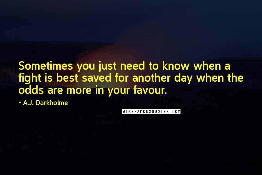 A.J. Darkholme Quotes: Sometimes you just need to know when a fight is best saved for another day when the odds are more in your favour.