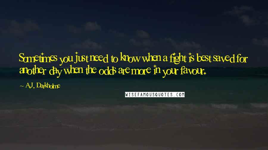 A.J. Darkholme Quotes: Sometimes you just need to know when a fight is best saved for another day when the odds are more in your favour.