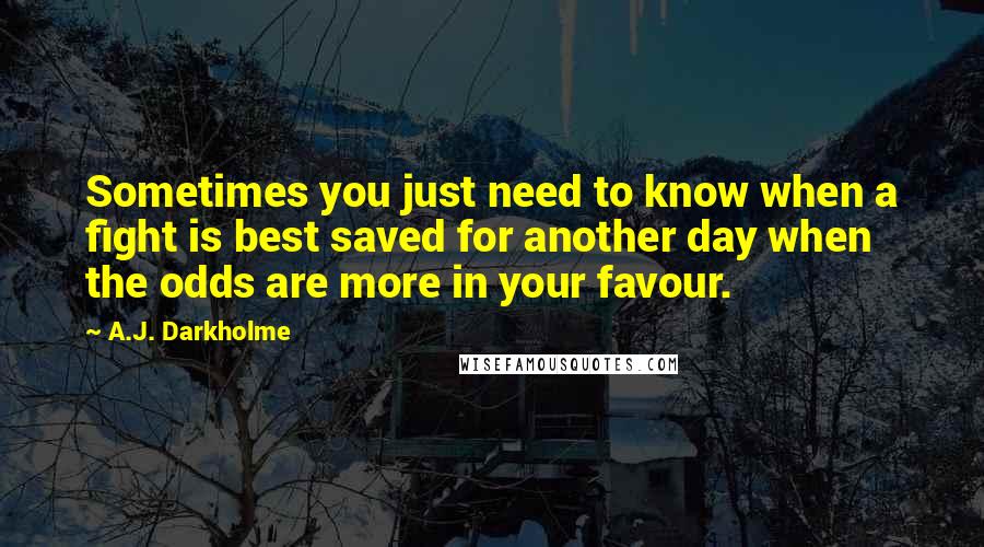 A.J. Darkholme Quotes: Sometimes you just need to know when a fight is best saved for another day when the odds are more in your favour.