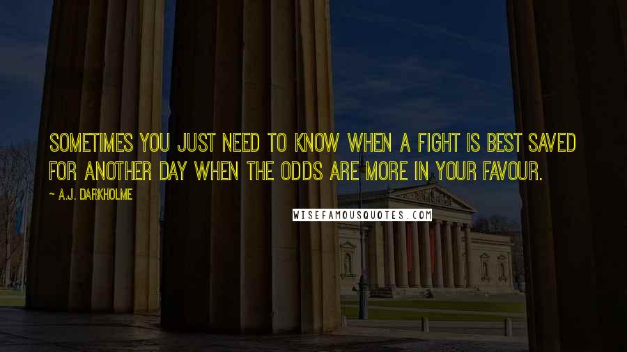 A.J. Darkholme Quotes: Sometimes you just need to know when a fight is best saved for another day when the odds are more in your favour.