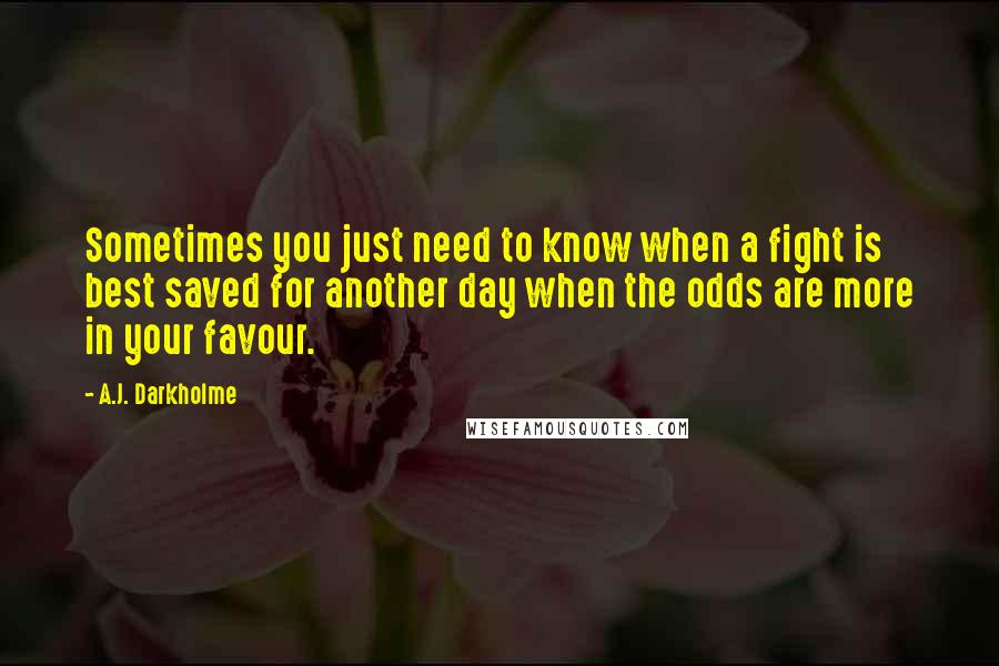 A.J. Darkholme Quotes: Sometimes you just need to know when a fight is best saved for another day when the odds are more in your favour.