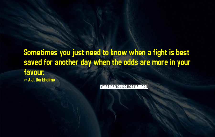 A.J. Darkholme Quotes: Sometimes you just need to know when a fight is best saved for another day when the odds are more in your favour.