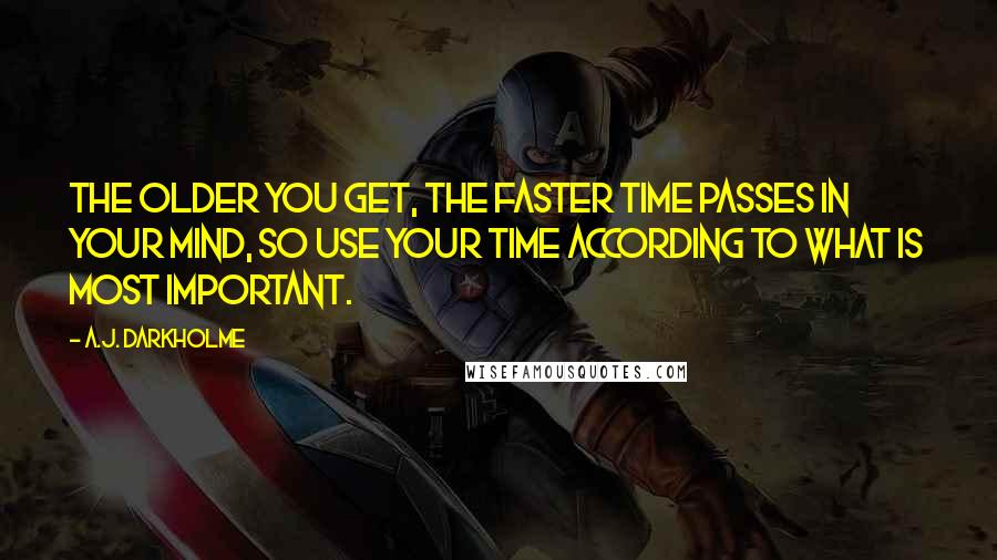 A.J. Darkholme Quotes: The older you get, the faster time passes in your mind, so use your time according to what is most important.