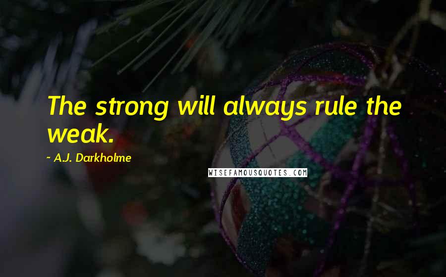 A.J. Darkholme Quotes: The strong will always rule the weak.