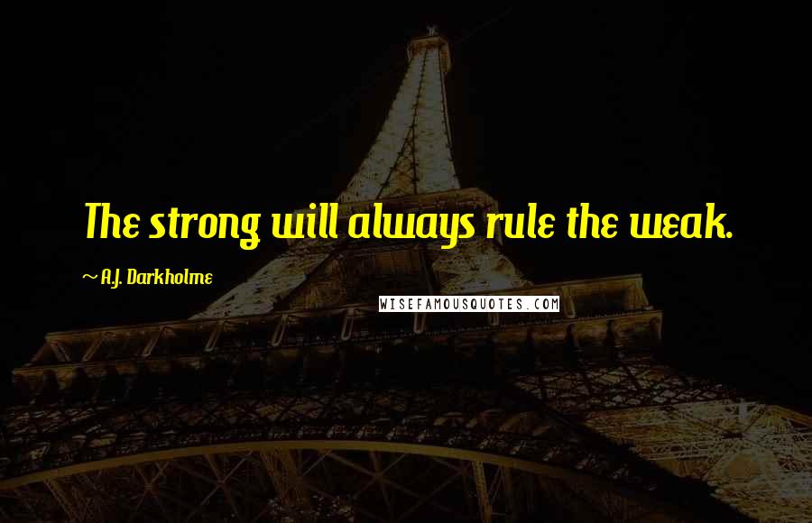 A.J. Darkholme Quotes: The strong will always rule the weak.