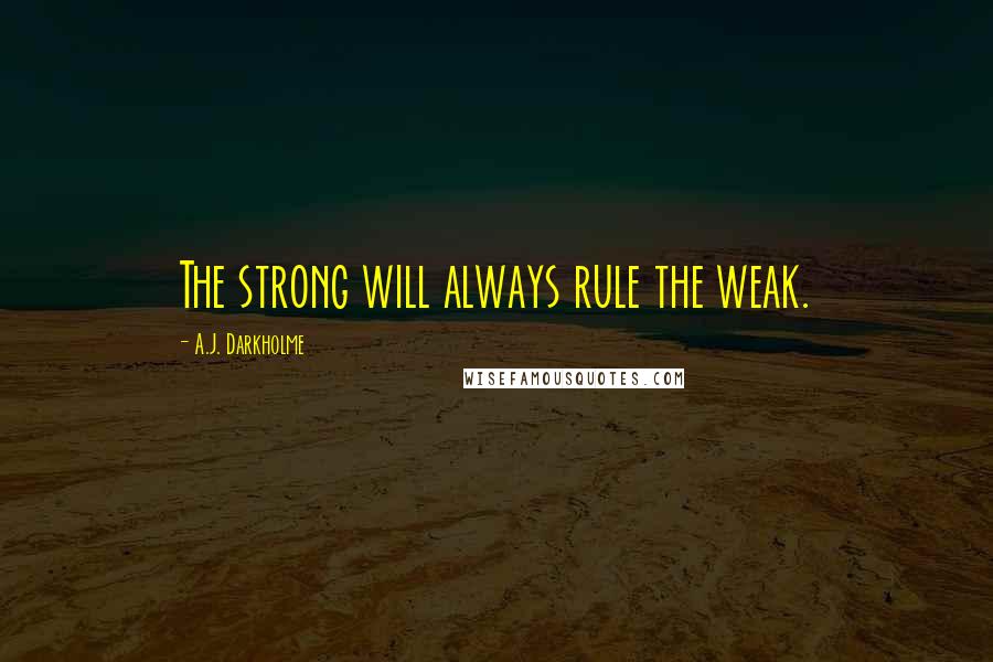 A.J. Darkholme Quotes: The strong will always rule the weak.