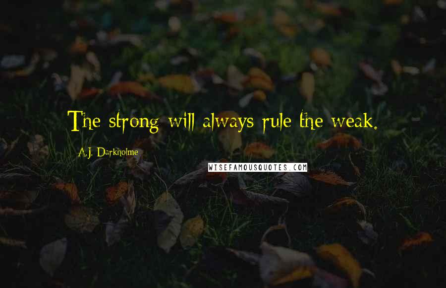 A.J. Darkholme Quotes: The strong will always rule the weak.