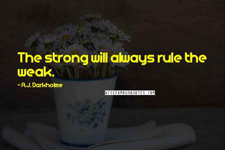 A.J. Darkholme Quotes: The strong will always rule the weak.