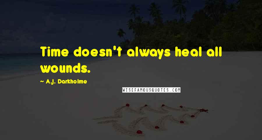 A.J. Darkholme Quotes: Time doesn't always heal all wounds.