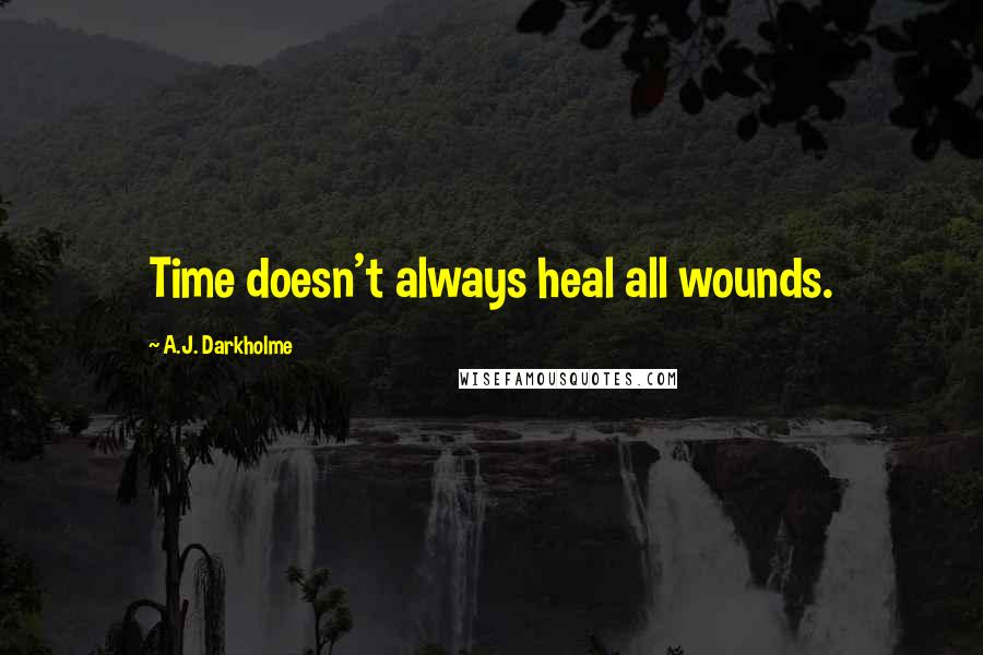 A.J. Darkholme Quotes: Time doesn't always heal all wounds.