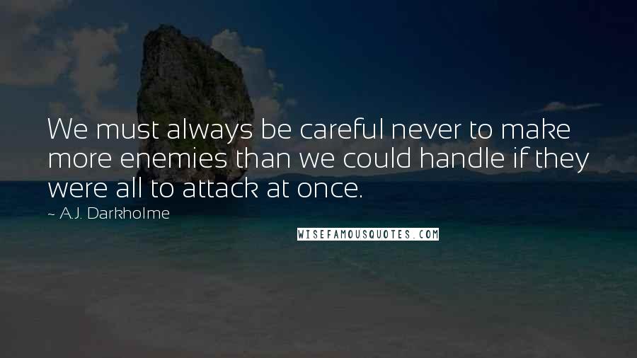 A.J. Darkholme Quotes: We must always be careful never to make more enemies than we could handle if they were all to attack at once.