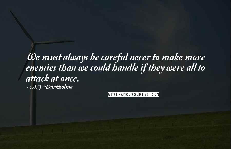 A.J. Darkholme Quotes: We must always be careful never to make more enemies than we could handle if they were all to attack at once.
