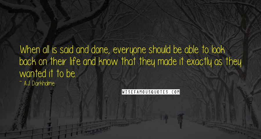 A.J. Darkholme Quotes: When all is said and done, everyone should be able to look back on their life and know that they made it exactly as they wanted it to be.