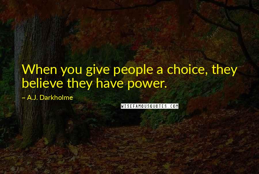 A.J. Darkholme Quotes: When you give people a choice, they believe they have power.