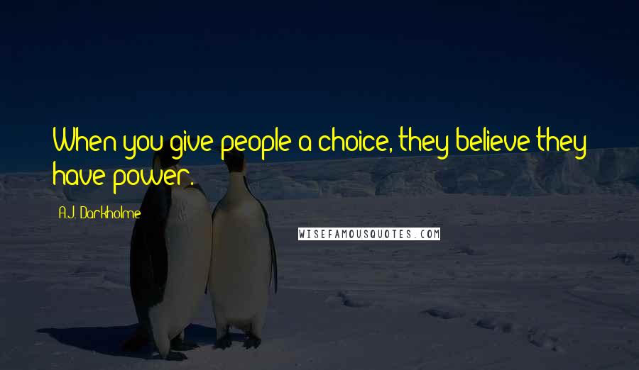 A.J. Darkholme Quotes: When you give people a choice, they believe they have power.