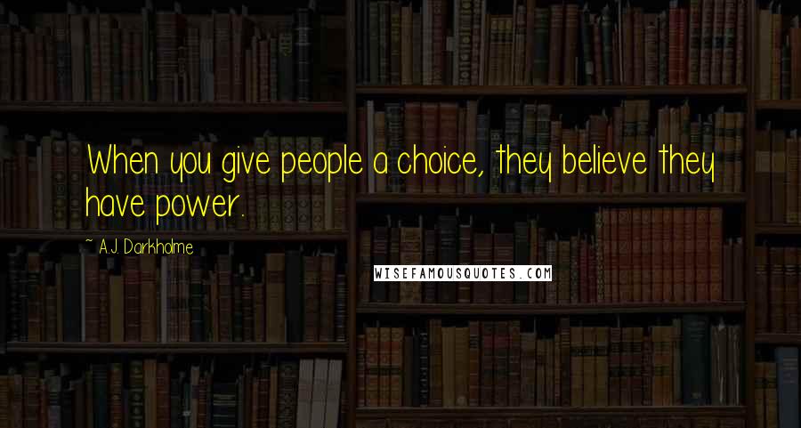 A.J. Darkholme Quotes: When you give people a choice, they believe they have power.